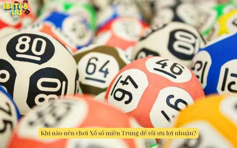 Khi nào nên chơi Xổ số miền Trung để tối ưu lợi nhuận?