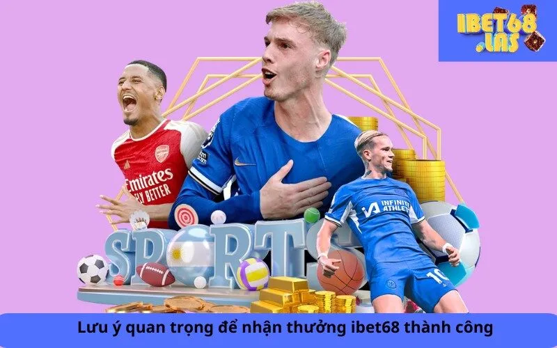 Lưu ý quan trọng để nhận thưởng ibet68 thành công